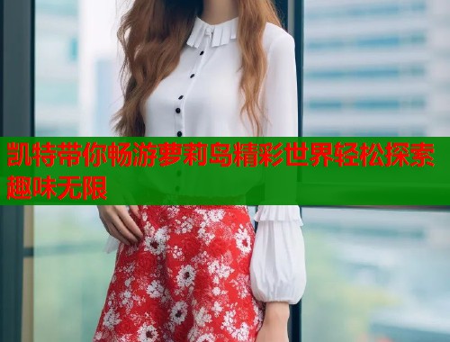 凯特带你畅游萝莉岛精彩世界轻松探索趣味无限  第1张