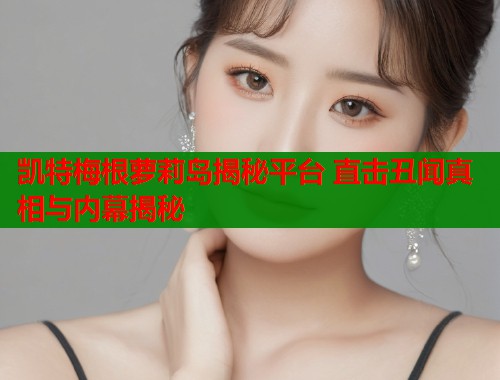 凯特梅根萝莉岛揭秘平台 直击丑闻真相与内幕揭秘  第1张