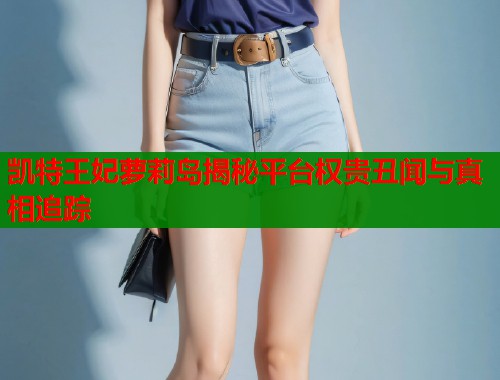 凯特王妃萝莉岛揭秘平台权贵丑闻与真相追踪  第1张