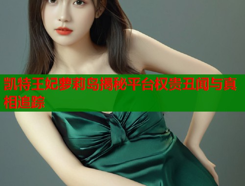 凯特王妃萝莉岛揭秘平台权贵丑闻与真相追踪  第2张