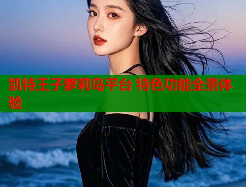 凯特王子萝莉岛平台 特色功能全景体验  第1张