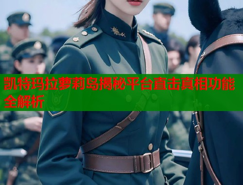 凯特玛拉萝莉岛揭秘平台直击真相功能全解析  第1张