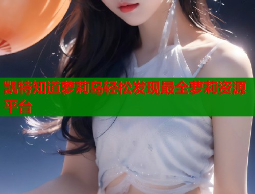 凯特知道萝莉岛轻松发现最全萝莉资源平台  第1张