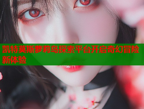 凯特莫斯萝莉岛探索平台开启奇幻冒险新体验  第1张