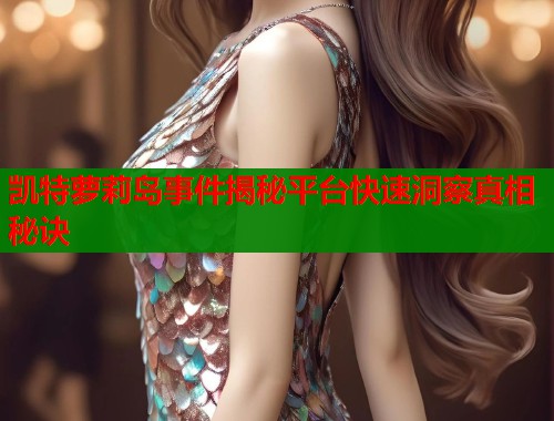 凯特萝莉岛事件揭秘平台快速洞察真相秘诀  第1张