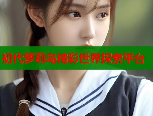 初代萝莉岛精彩世界探索平台  第1张