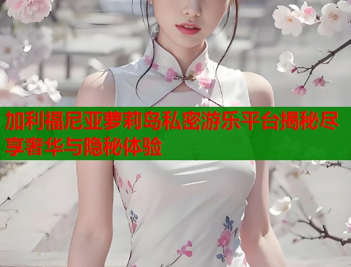 加利福尼亚萝莉岛私密游乐平台揭秘尽享奢华与隐秘体验  第1张