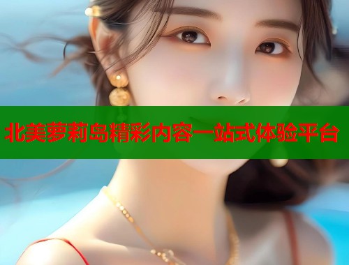 北美萝莉岛精彩内容一站式体验平台  第1张