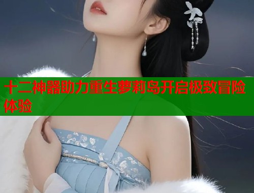 十二神器助力重生萝莉岛开启极致冒险体验  第1张