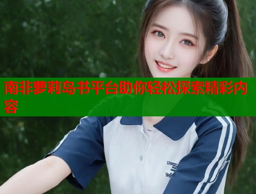 南非萝莉岛书平台助你轻松探索精彩内容  第1张