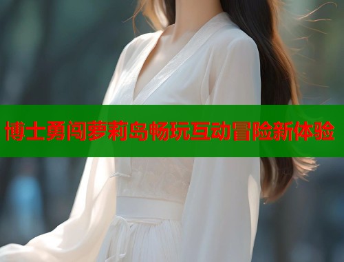 博士勇闯萝莉岛畅玩互动冒险新体验  第1张