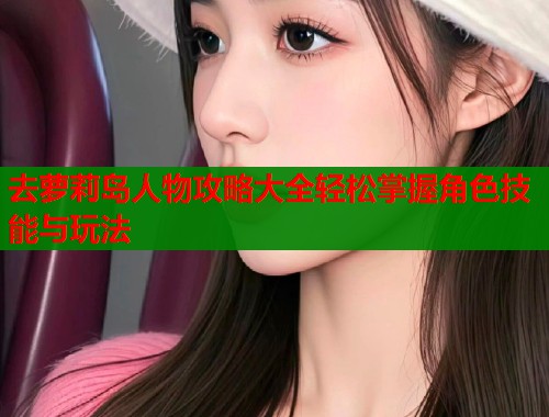 去萝莉岛人物攻略大全轻松掌握角色技能与玩法  第1张