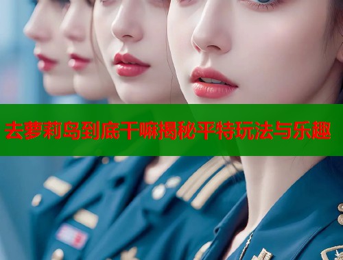 去萝莉岛到底干嘛揭秘平特玩法与乐趣  第1张