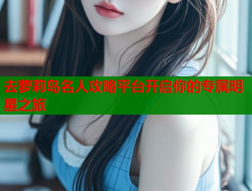 去萝莉岛名人攻略平台开启你的专属明星之旅  第1张
