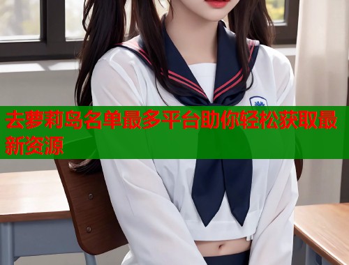 去萝莉岛名单最多平台助你轻松获取最新资源  第1张