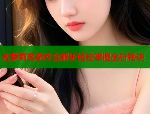 去萝莉岛条件全解析轻松掌握出行秘诀  第1张