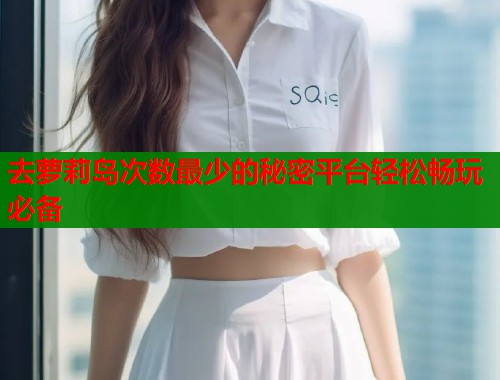 去萝莉岛次数最少的秘密平台轻松畅玩必备  第1张