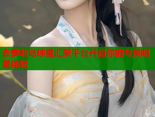 去萝莉岛球星汇聚平台开启你的专属明星体验  第1张