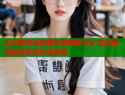 去过萝莉岛政要名单揭秘平台 实时曝光政商名流访岛真相  第2张