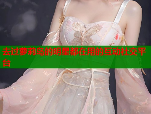 去过萝莉岛的明星都在用的互动社交平台  第1张