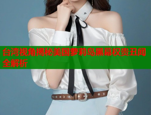 台湾视角揭秘美国萝莉岛黑幕权贵丑闻全解析  第2张