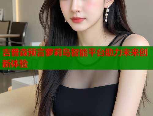 吉普森预言萝莉岛智能平台助力未来创新体验  第1张