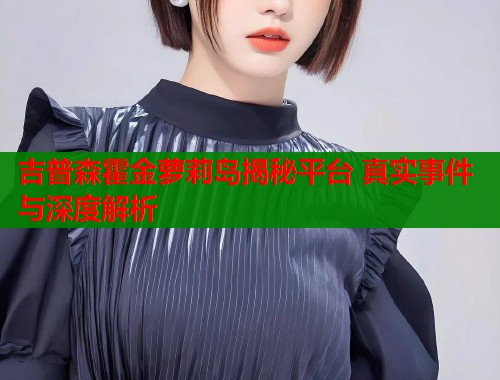 吉普森霍金萝莉岛揭秘平台 真实事件与深度解析  第1张