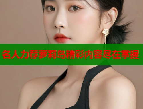 名人力荐萝莉岛精彩内容尽在掌握  第1张