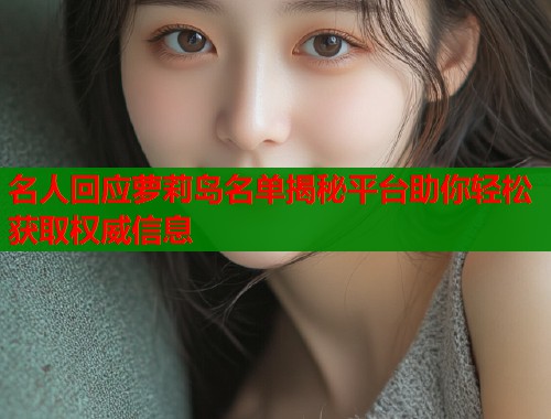 名人回应萝莉岛名单揭秘平台助你轻松获取权威信息  第1张