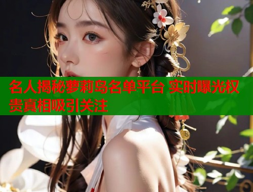 名人揭秘萝莉岛名单平台 实时曝光权贵真相吸引关注  第1张