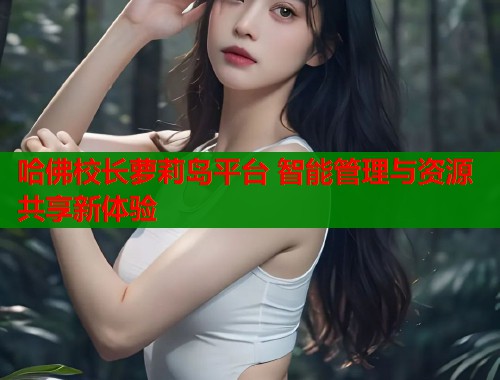 哈佛校长萝莉岛平台 智能管理与资源共享新体验  第1张