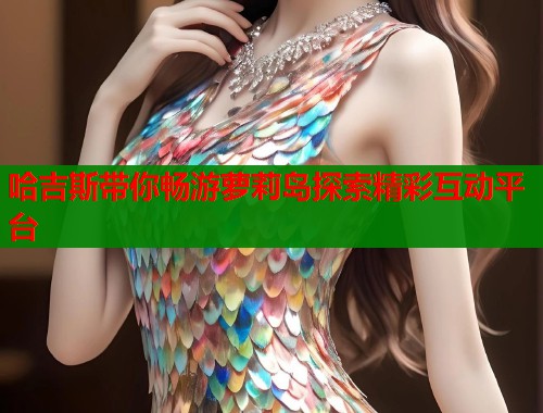 哈吉斯带你畅游萝莉岛探索精彩互动平台  第1张