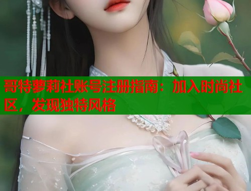 哥特萝莉社账号注册指南：加入时尚社区，发现独特风格  第1张