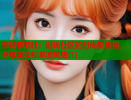 哥特萝莉社：时尚社区的时尚聚集地，分享美妆和潮流风格(1)  第1张