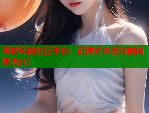 哥特风格社区平台：沉浸式体验与时尚潮流(1)  第1张