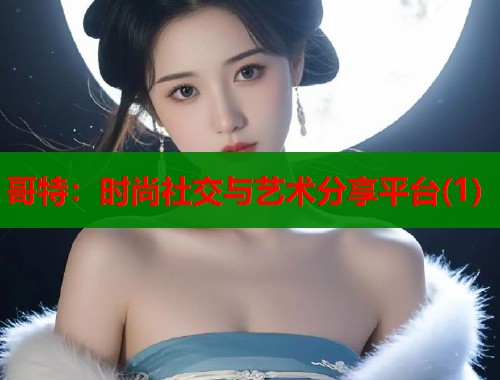 哥特：时尚社交与艺术分享平台(1)  第1张