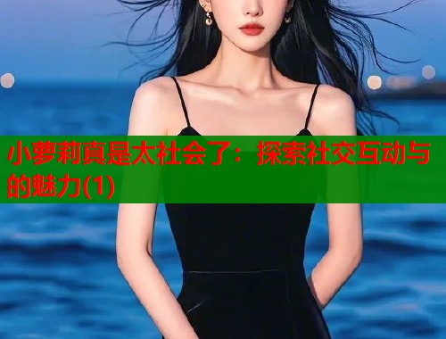 小萝莉真是太社会了：探索社交互动与的魅力(1)  第1张