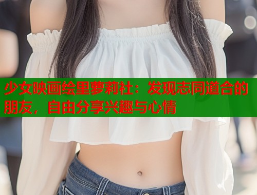 少女映画绘里萝莉社：发现志同道合的朋友，自由分享兴趣与心情  第1张