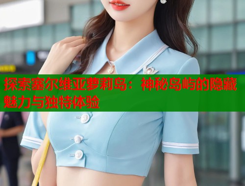 探索塞尔维亚萝莉岛：神秘岛屿的隐藏魅力与独特体验  第1张