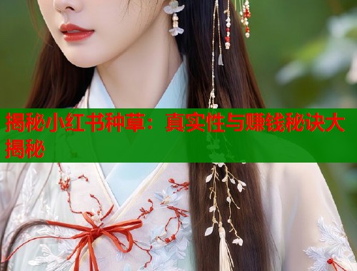 揭秘小红书种草：真实性与赚钱秘诀大揭秘  第1张