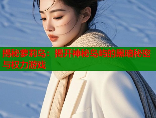 揭秘萝莉岛：揭开神秘岛屿的黑暗秘密与权力游戏  第1张