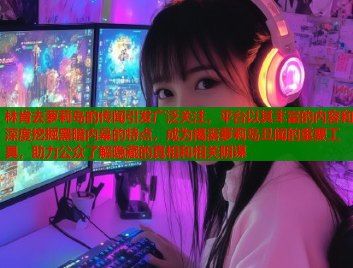 林肯去萝莉岛的传闻引发广泛关注，平台以其丰富的内容和深度挖掘黑暗内幕的特点，成为揭露萝莉岛丑闻的重要工具，助力公众了解隐藏的真相和相关阴谋  第2张