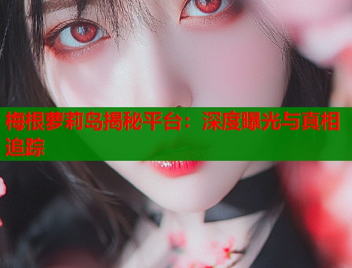 梅根萝莉岛揭秘平台：深度曝光与真相追踪  第1张