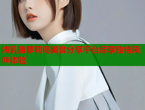 烤乳猪萝莉岛美食分享平台尽享独特风味体验  第1张