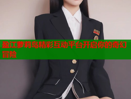 盈江萝莉岛精彩互动平台开启你的奇幻冒险  第1张