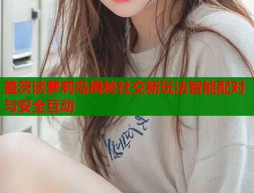 盖茨谈萝莉岛揭秘社交新玩法智能配对与安全互动  第1张
