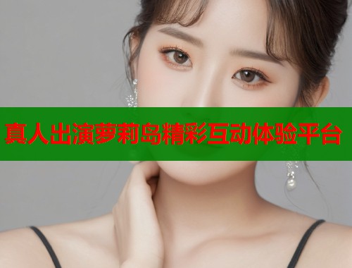 真人出演萝莉岛精彩互动体验平台  第1张