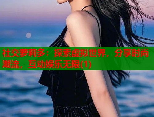 社交萝莉多：探索虚拟世界，分享时尚潮流，互动娱乐无限(1)  第1张