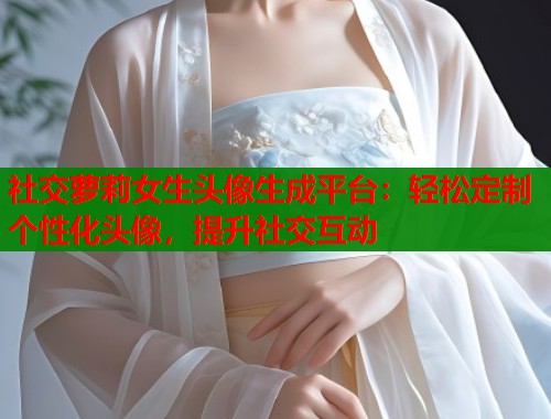 社交萝莉女生头像生成平台：轻松定制个性化头像，提升社交互动  第1张