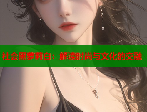 社会黑萝莉白：解读时尚与文化的交融  第2张